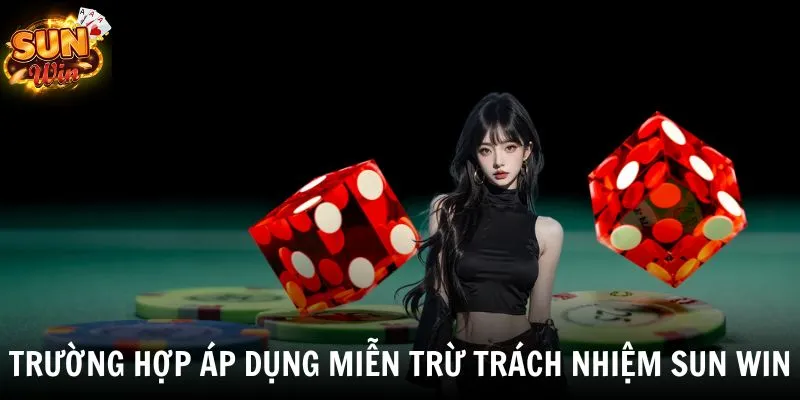 Trường hợp áp dụng miễn trừ trách nhiệm SUN WIN