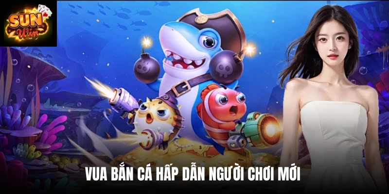 Vua bắn cá hấp dẫn người chơi mới 